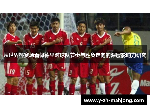 从世界杯赛场看佩德里对球队节奏与胜负走向的深层影响力研究 从世界杯赛场看佩德里对球队节奏与胜负走向的深层影响力研究