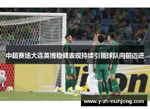 中超赛场大连英博稳健表现持续引领球队向前迈进 中超赛场大连英博稳健表现持续引领球队向前迈进