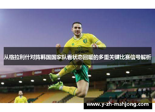从格拉利什对阵韩国国家队看状态回暖的多重关键比赛信号解析 从格拉利什对阵韩国国家队看状态回暖的多重关键比赛信号解析