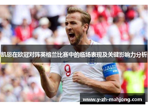 凯恩在欧冠对阵英格兰比赛中的临场表现及关键影响力分析 凯恩在欧冠对阵英格兰比赛中的临场表现及关键影响力分析