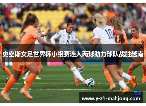 史密斯女足世界杯小组赛连入两球助力球队战胜越南