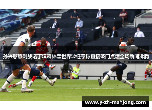 孙兴慜热刺战诺丁汉森林轰世界波任意球直接破门点燃全场瞬间沸腾 孙兴慜热刺战诺丁汉森林轰世界波任意球直接破门点燃全场瞬间沸腾